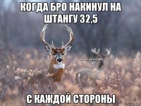 Когда бро накинул на штангу 32,5 с каждой стороны