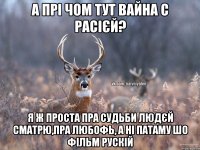 А ПРІ ЧОМ ТУТ ВАЙНА С РАСІЄЙ? Я Ж ПРОСТА ПРА СУДЬБИ ЛЮДЄЙ СМАТРЮ,ПРА ЛЮБОФЬ, А НІ ПАТАМУ ШО ФІЛЬМ РУСКІЙ