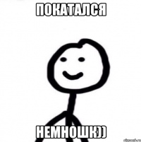 покатался немношк))