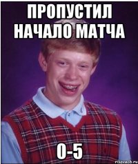 Пропустил начало матча 0-5