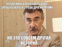 Когда нить борк будет снова зарабатывать в 2 раза других промо Но это совсем другая история