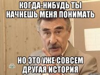 Когда-нибудь ты начнешь меня понимать Но это уже совсем другая история