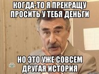 когда-то я прекращу просить у тебя деньги но это уже совсем другая история