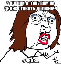 А оценки я тоже вам на двоих ставить должна?) -Училка.