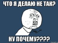 что я делаю не так? ну почему????