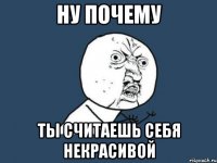 ну почему ты считаешь себя некрасивой