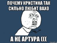 Почему Кристина так сильно любит вахо А не Артура (((