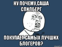 Ну почему,Саша Спилберг покупает самых лучших блогеров?