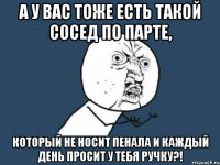 А у вас тоже есть такой сосед по парте, который не носит пенала и каждый день просит у тебя ручку?!