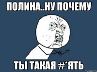 полина..ну почему ты такая #*ять