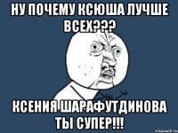 Ну почему Ксюша лучше всех??? Ксения Шарафутдинова ты супер!!!