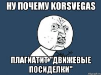 ну почему KorsVegas Плагиатит "движевые посиделки"