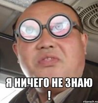  Я ничего не знаю !