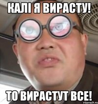 КАЛІ Я ВИРАСТУ! ТО ВИРАСТУТ ВСЕ!