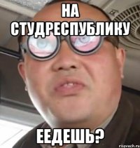 на СтудРеспублику Еедешь?