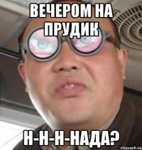 Вечером на прудик Н-н-н-нада?