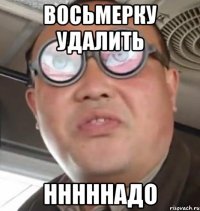 Восьмерку удалить Нннннадо