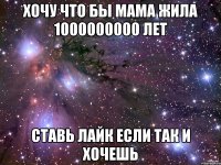 Хочу что бы мама жила 1000000000 лет Ставь лайк если так и хочешь