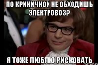 По Криничной не обходишь электровоз? Я тоже люблю рисковать