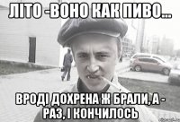 Літо -воно как пиво... Вроді дохрена ж брали, а - раз, і кончилось