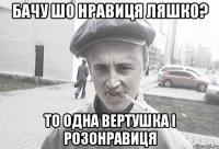 бачу шо нравиця ляшко? то одна вертушка і розонравиця