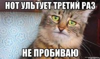 Нот ультует третий раз Не пробиваю