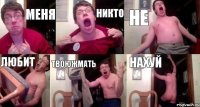 МЕНЯ НИКТО НЕ ЛЮБИТ ТВОЮЖМАТЬ НАХУЙ