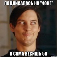 Подписалась на "40кг" А сама весишь 50