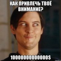 Как привлечь твоё внимание? 10000000000000$