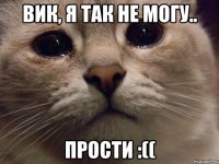 Вик, я так не могу.. Прости :((