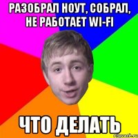 разобрал ноут, собрал, не работает wi-fi что делать