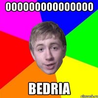 OOOOOOOOOOOOOOO Bedria