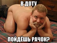 в доту пойдёшь рачок?