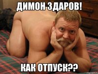 Димон Здаров! Как отпуск??