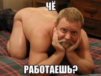 ЧЁ РАБОТАЕШЬ?