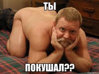 Ты Покушал??