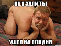 Ну и хули ты ушел на полдня