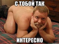 с тобой так интересно