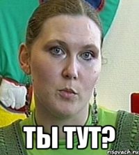  ты тут?