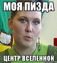 Моя пизда Центр вселенной