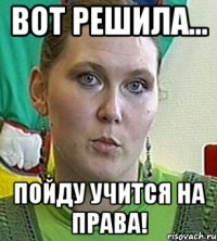 Вот решила... Пойду учится на права!