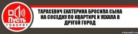 Тарасевич Екатерина Бросила сына на соседку по квартире и уехала в другой город