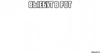 ВЫЕБУТ В РОТ 