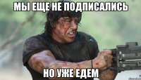 мы еще не подписались но уже едем