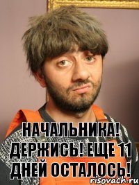 Начальника! Держись! Еще 11 дней осталось!