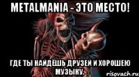 MetalmaniA - это место! Где ты найдёшь друзей и хорошею музыку.