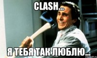 Clash... я тебя так люблю...