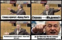 Слева кричат: «Бред Пит!» Справа — «Мадонна!» Нормальные люди кричат: «Кристиан Костов!» Да-Да! Кристиан Костов, холопы! Бананы из ушей вынули!