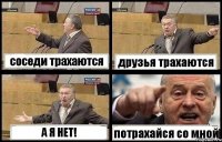 соседи трахаются друзья трахаются А Я НЕТ! потрахайся со мной