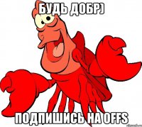 Будь добр) Подпишись на OFFS